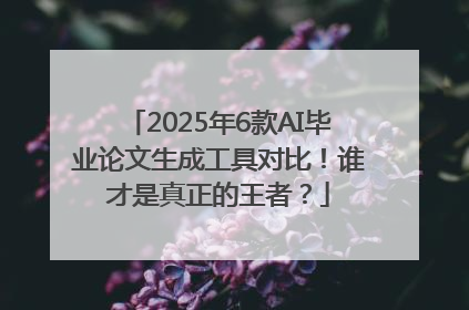 2025年6款AI毕业论文生成工具对比！谁才是真正的王者？