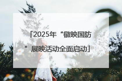 2025年“徽映国防”展映活动全面启动