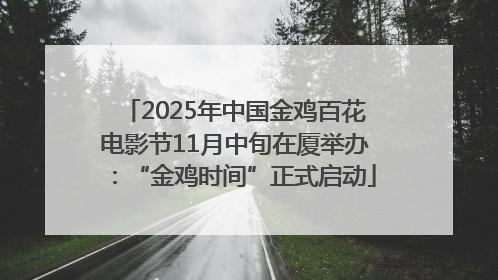 2025年中国金鸡百花电影节11月中旬在厦举办：“金鸡时间”正式启动