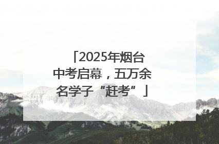 2025年烟台中考启幕，五万余名学子“赶考”