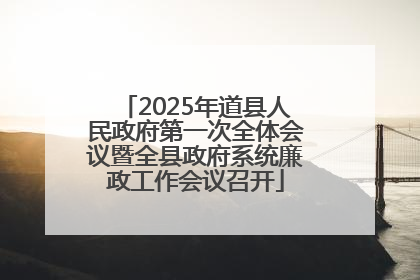 2025年道县人民政府第一次全体会议暨全县政府系统廉政工作会议召开