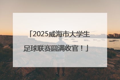 2025威海市大学生足球联赛圆满收官！