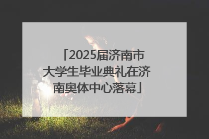 2025届济南市大学生毕业典礼在济南奥体中心落幕