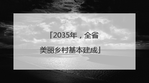 2035年，全省美丽乡村基本建成