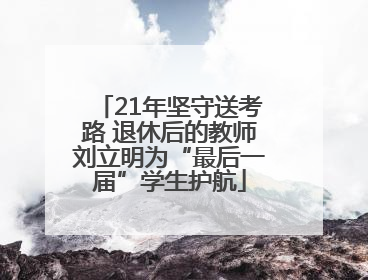 21年坚守送考路 退休后的教师刘立明为“最后一届”学生护航