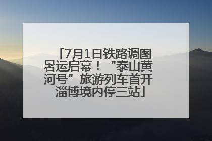 7月1日铁路调图暑运启幕！“泰山黄河号”旅游列车首开 淄博境内停三站