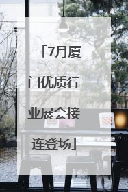 7月厦门优质行业展会接连登场