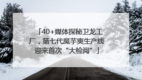 40+媒体探秘卫龙工厂，第七代魔芋爽生产线迎来首次“大检阅”