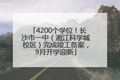 4200个学位！长沙市一中（湘江科学城校区）完成竣工备案，9月开学迎新