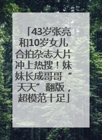 43岁张亮和10岁女儿合拍杂志大片冲上热搜！妹妹长成哥哥“天天”翻版，超模范十足