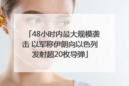 48小时内最大规模袭击 以军称伊朗向以色列发射超20枚导弹