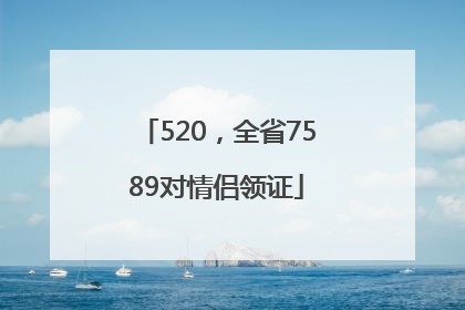 520，全省7589对情侣领证