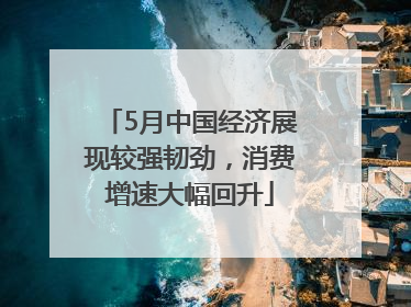 5月中国经济展现较强韧劲，消费增速大幅回升