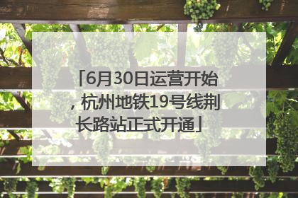 6月30日运营开始，杭州地铁19号线荆长路站正式开通