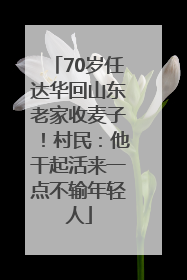 70岁任达华回山东老家收麦子！村民：他干起活来一点不输年轻人