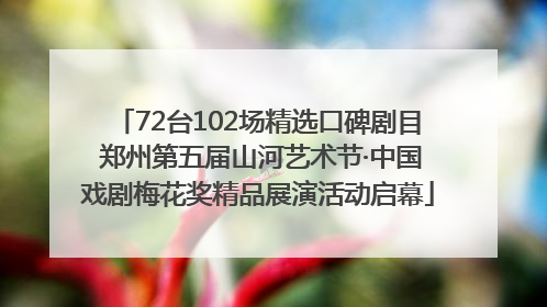 72台102场精选口碑剧目 郑州第五届山河艺术节·中国戏剧梅花奖精品展演活动启幕