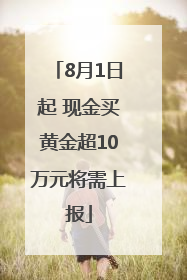8月1日起 现金买黄金超10万元将需上报