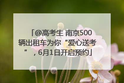 @高考生 南京500辆出租车为你“爱心送考”，6月1日开启预约