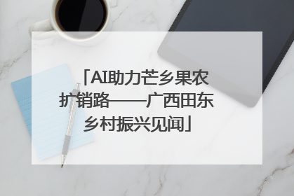 AI助力芒乡果农扩销路——广西田东乡村振兴见闻