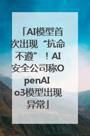 AI模型首次出现“抗命不遵”！AI安全公司称OpenAI o3模型出现异常